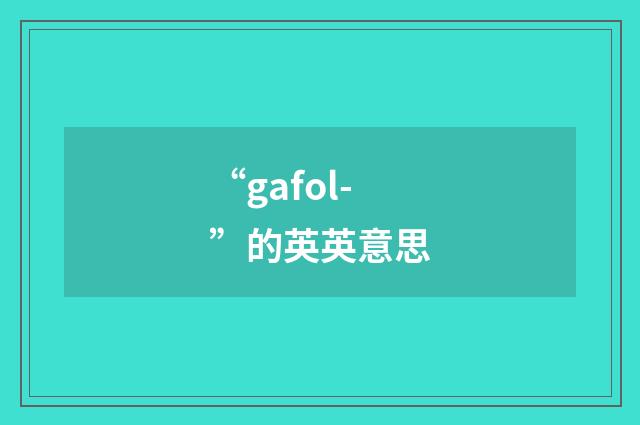 “gafol-”的英英意思