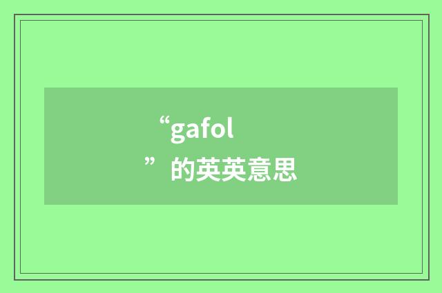 “gafol”的英英意思