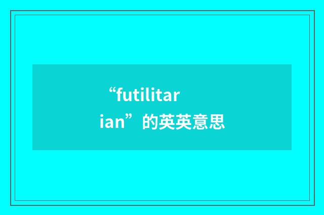 “futilitarian”的英英意思
