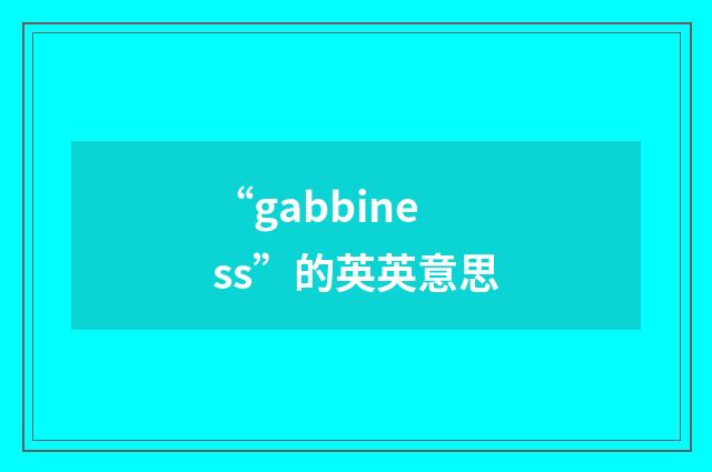 “gabbiness”的英英意思