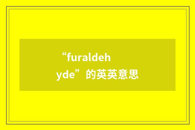 “furaldehyde”的英英意思