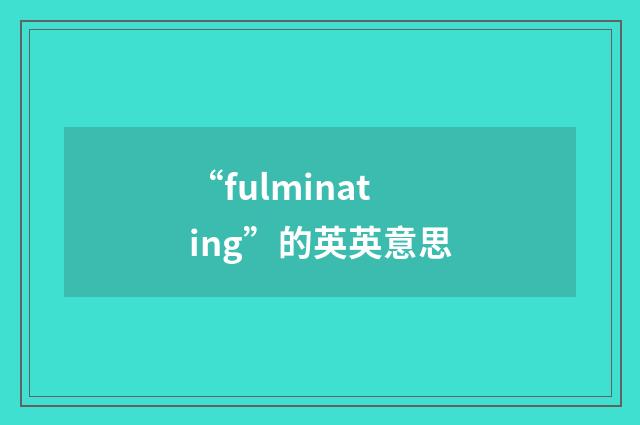 “fulminating”的英英意思
