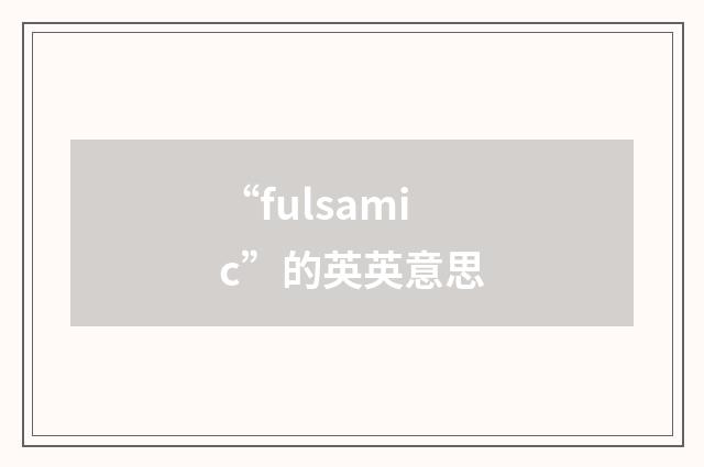 “fulsamic”的英英意思