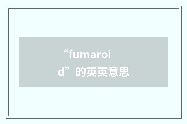 “fumaroid”的英英意思