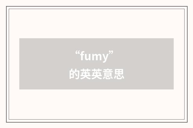 “fumy”的英英意思
