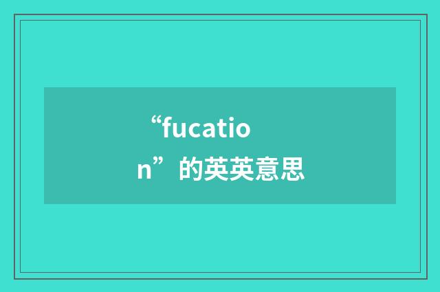 “fucation”的英英意思
