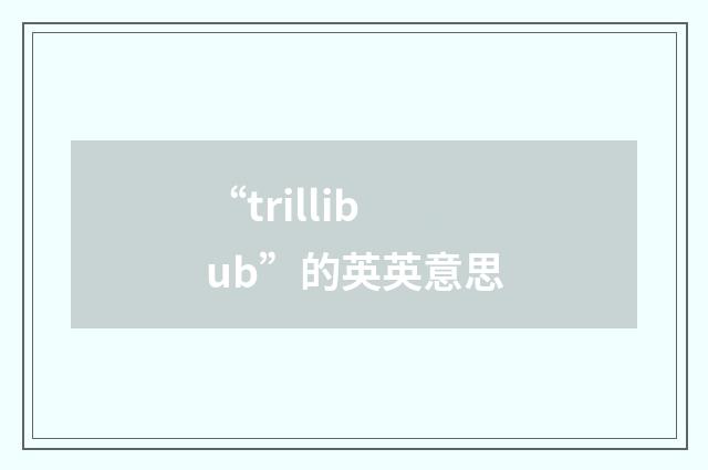 “trillibub”的英英意思