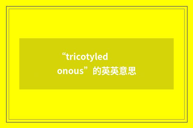 “tricotyledonous”的英英意思