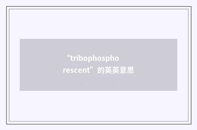 “tribophosphorescent”的英英意思
