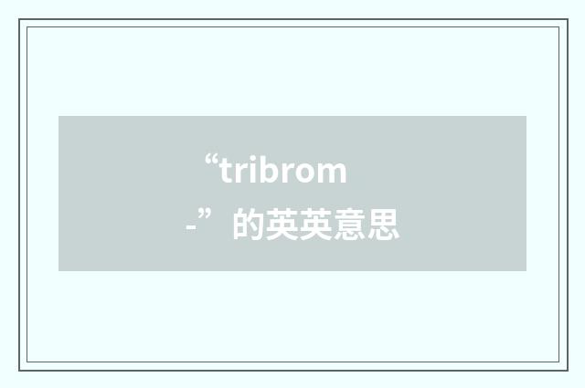 “tribrom-”的英英意思