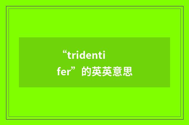“tridentifer”的英英意思