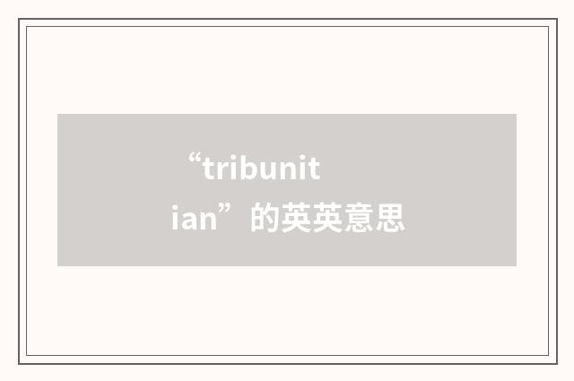 “tribunitian”的英英意思