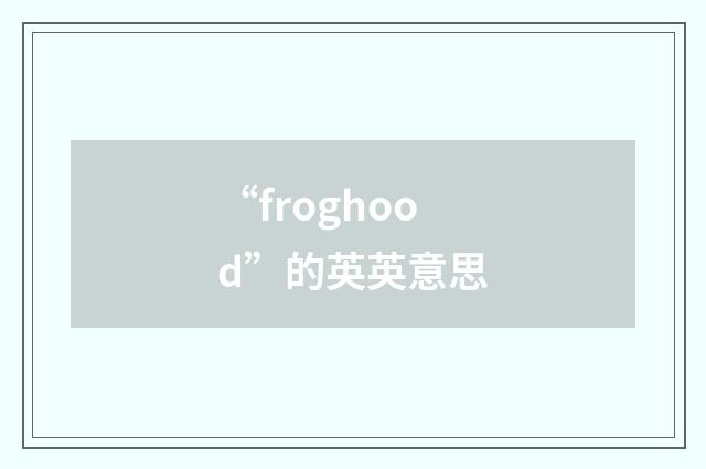 “froghood”的英英意思