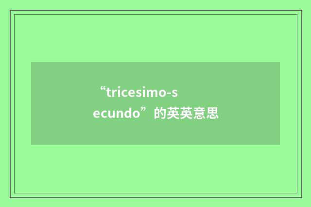 “tricesimo-secundo”的英英意思