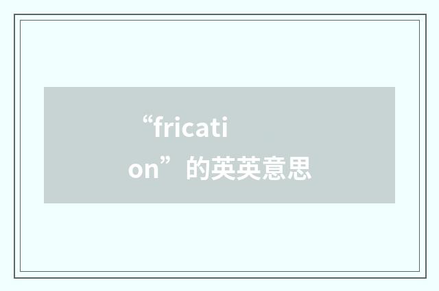 “frication”的英英意思