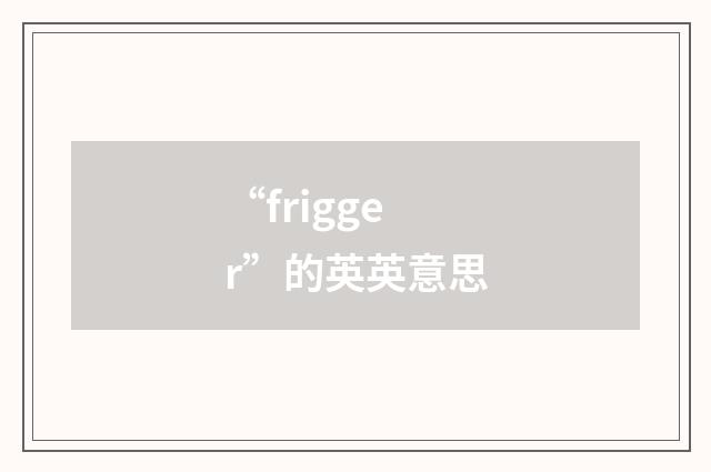 “frigger”的英英意思