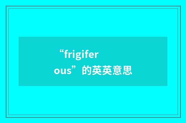 “frigiferous”的英英意思