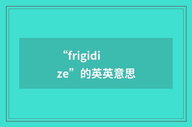“frigidize”的英英意思