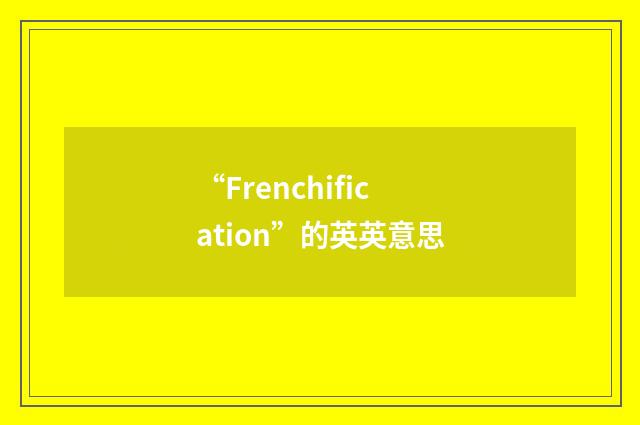“Frenchification”的英英意思