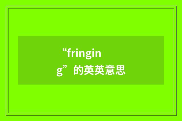 “fringing”的英英意思