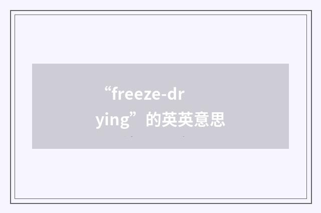 “freeze-drying”的英英意思