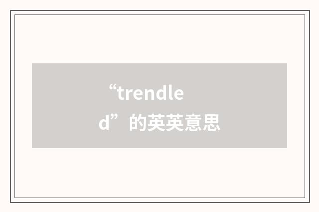 “trendled”的英英意思