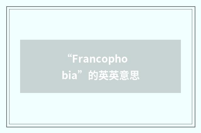 “Francophobia”的英英意思