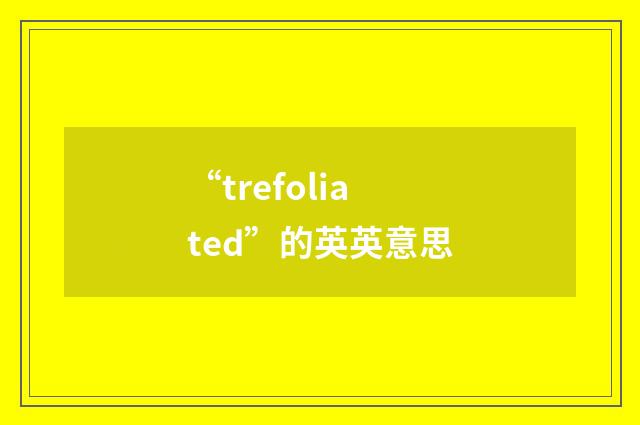 “trefoliated”的英英意思
