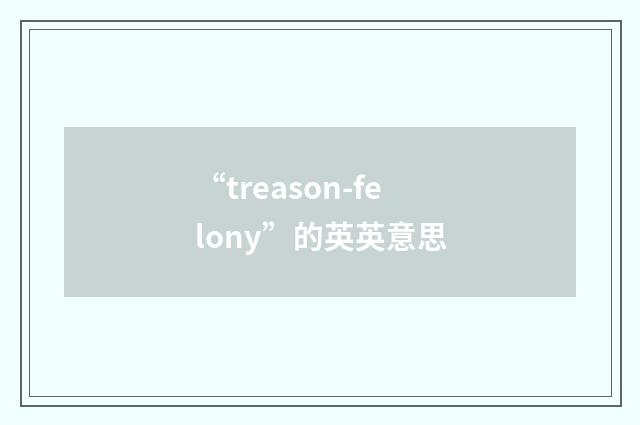 “treason-felony”的英英意思