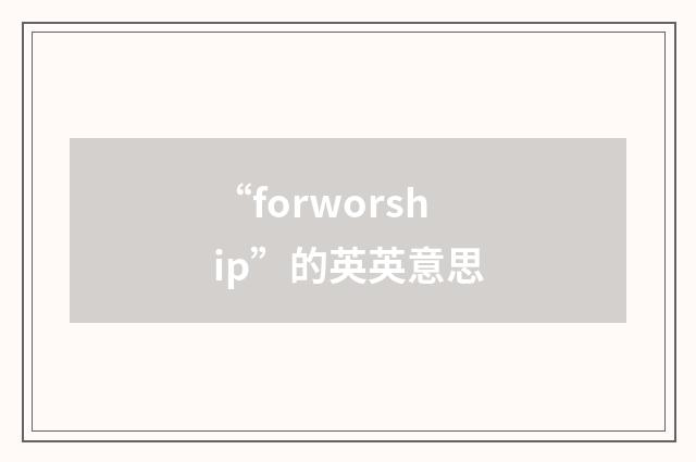 “forworship”的英英意思