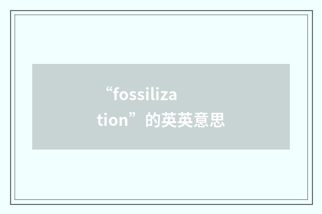 “fossilization”的英英意思