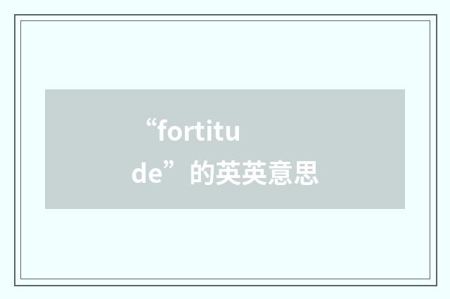 “fortitude”的英英意思