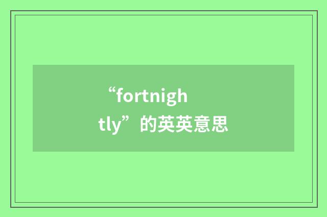 “fortnightly”的英英意思