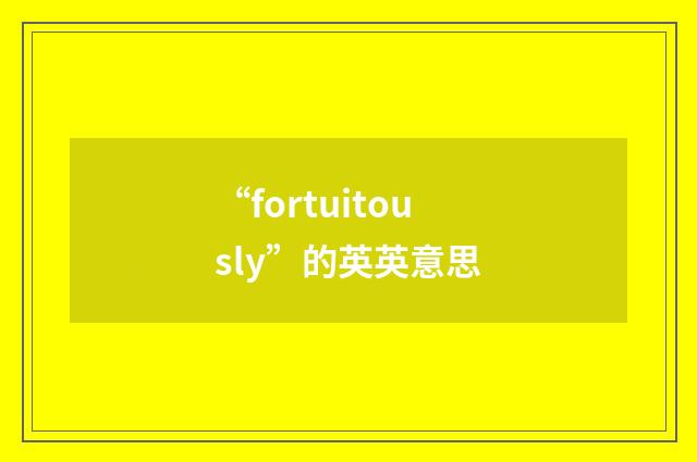 “fortuitously”的英英意思