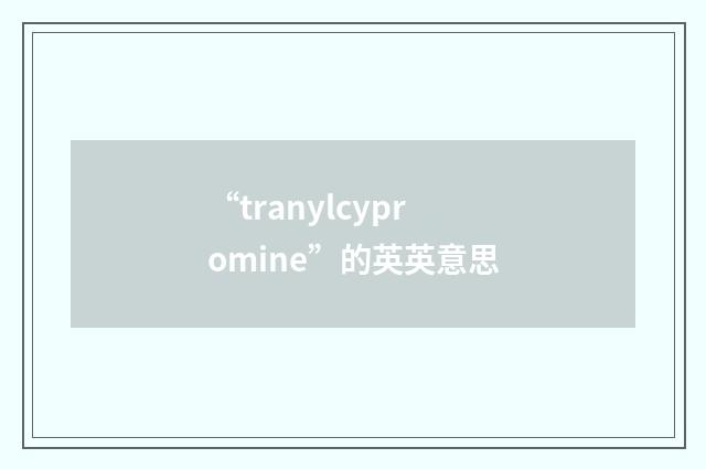 “tranylcypromine”的英英意思