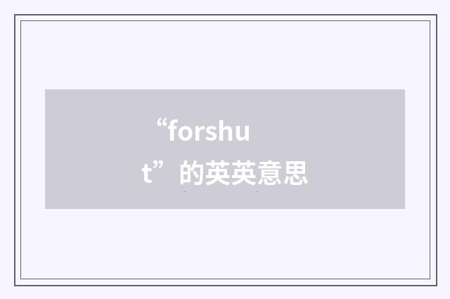 “forshut”的英英意思