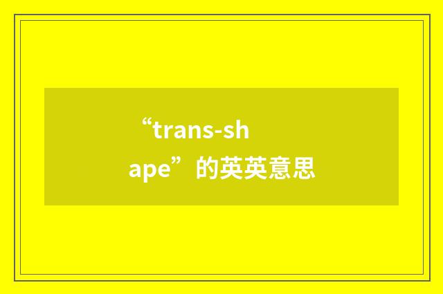 “trans-shape”的英英意思