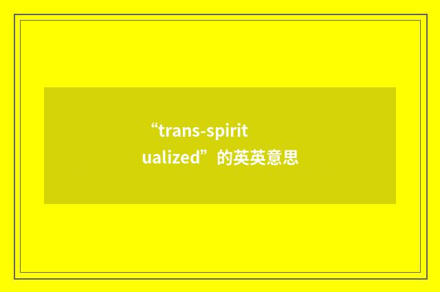 “trans-spiritualized”的英英意思