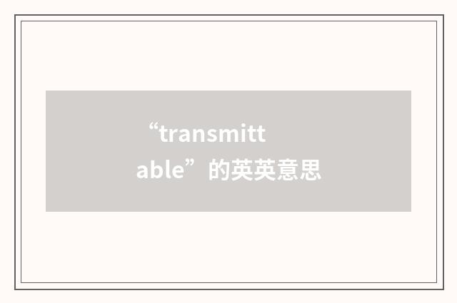 “transmittable”的英英意思