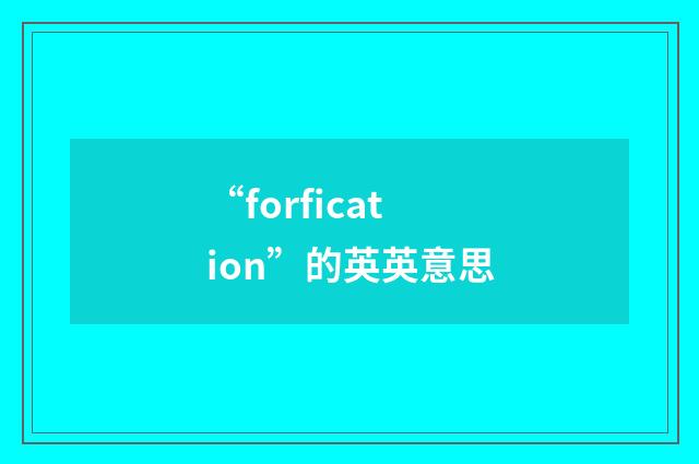 “forfication”的英英意思