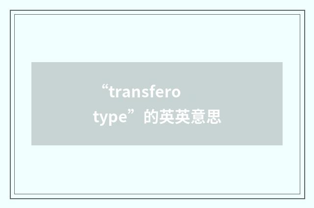 “transferotype”的英英意思