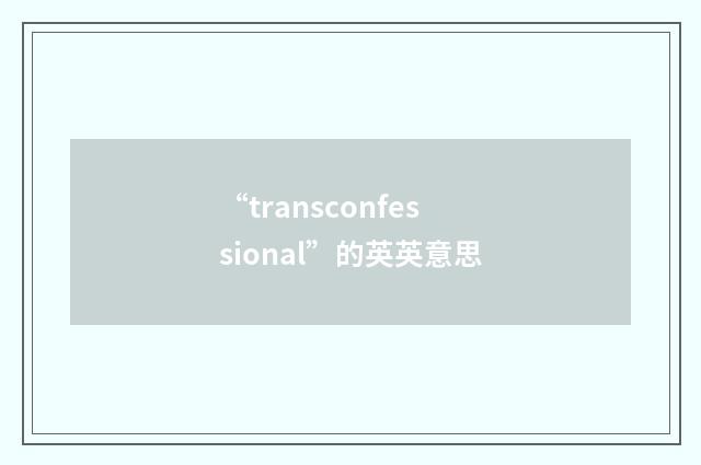 “transconfessional”的英英意思