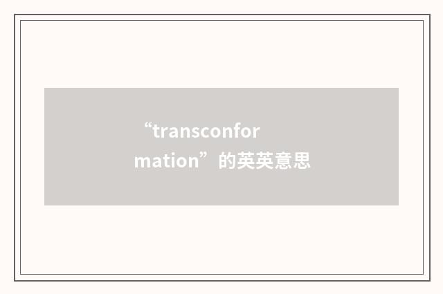 “transconformation”的英英意思