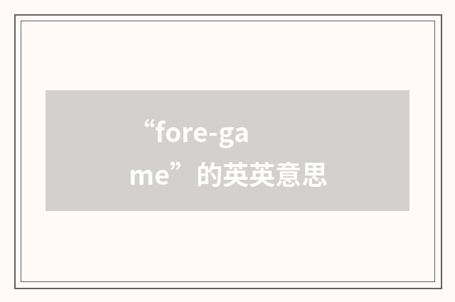 “fore-game”的英英意思