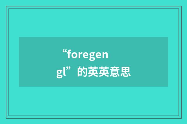 “foregengl”的英英意思