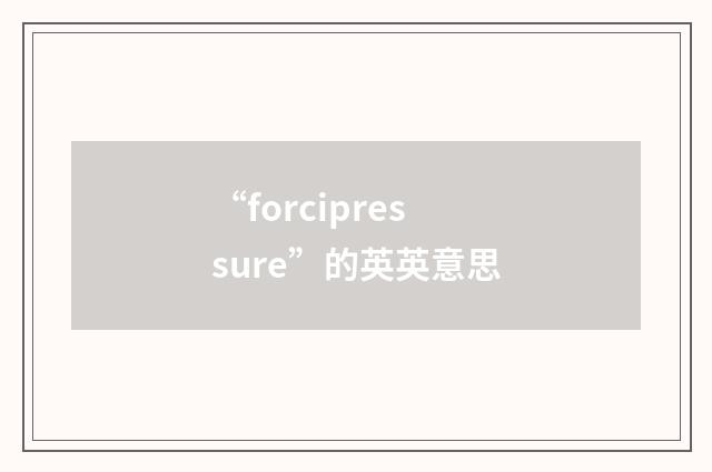 “forcipressure”的英英意思