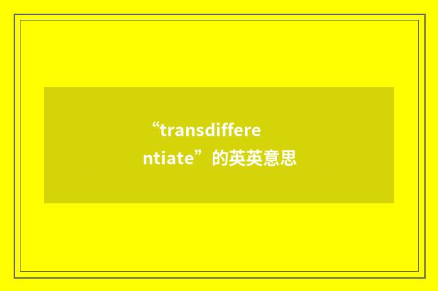 “transdifferentiate”的英英意思
