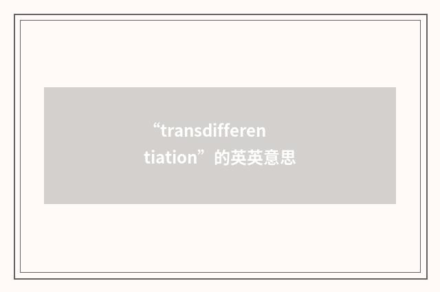 “transdifferentiation”的英英意思