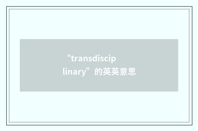 “transdisciplinary”的英英意思