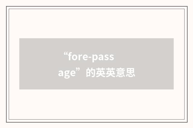 “fore-passage”的英英意思